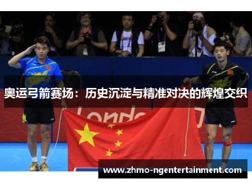 奥运弓箭赛场：历史沉淀与精准对决的辉煌交织