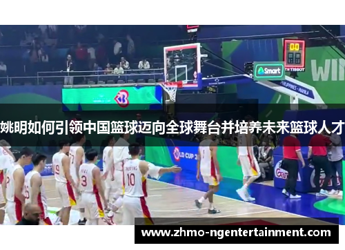 姚明如何引领中国篮球迈向全球舞台并培养未来篮球人才