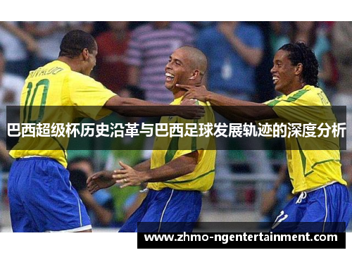 巴西超级杯历史沿革与巴西足球发展轨迹的深度分析