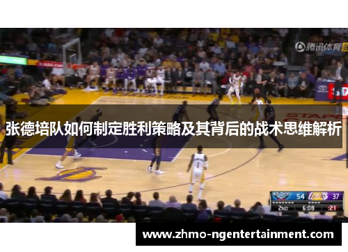 张德培队如何制定胜利策略及其背后的战术思维解析 张德培队如何制定胜利策略及其背后的战术思维解析