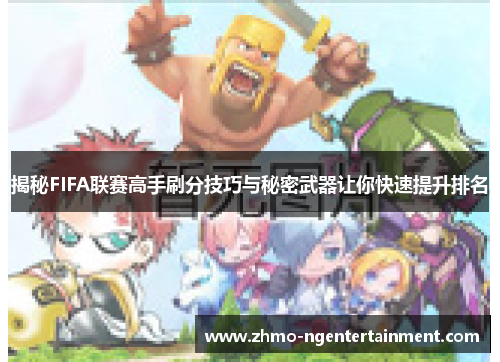 揭秘FIFA联赛高手刷分技巧与秘密武器让你快速提升排名 揭秘FIFA联赛高手刷分技巧与秘密武器让你快速提升排名
