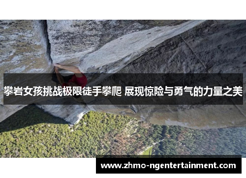 攀岩女孩挑战极限徒手攀爬 展现惊险与勇气的力量之美 攀岩女孩挑战极限徒手攀爬 展现惊险与勇气的力量之美