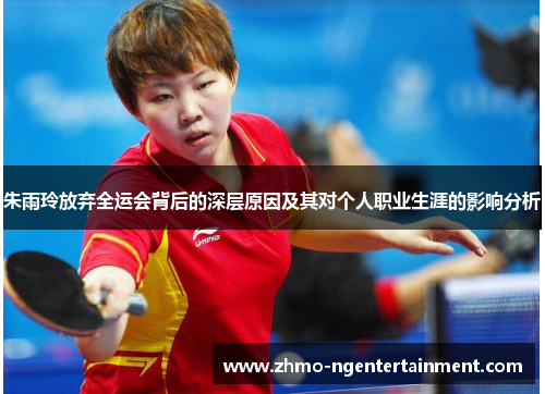 朱雨玲放弃全运会背后的深层原因及其对个人职业生涯的影响分析