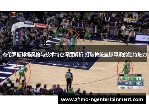 杰伦罗斯球场风格与技术特点深度解析 打破传统篮球印象的独特魅力 杰伦罗斯球场风格与技术特点深度解析 打破传统篮球印象的独特魅力