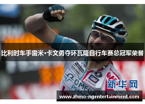 比利时车手雷米·卡文勇夺环瓦隆自行车赛总冠军荣誉 比利时车手雷米·卡文勇夺环瓦隆自行车赛总冠军荣誉