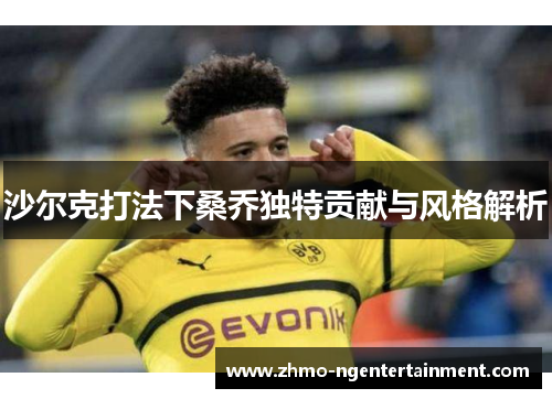 沙尔克打法下桑乔独特贡献与风格解析 沙尔克打法下桑乔独特贡献与风格解析