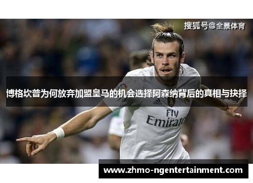 博格坎普为何放弃加盟皇马的机会选择阿森纳背后的真相与抉择 博格坎普为何放弃加盟皇马的机会选择阿森纳背后的真相与抉择
