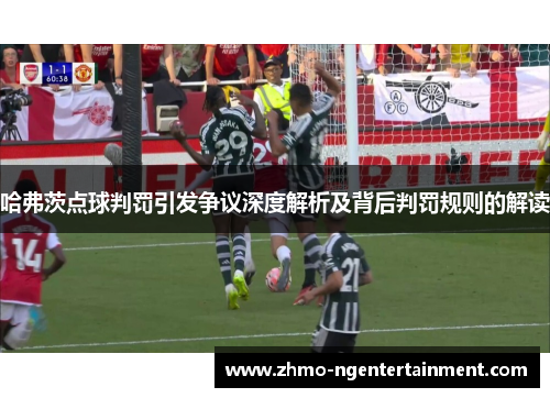 哈弗茨点球判罚引发争议深度解析及背后判罚规则的解读 哈弗茨点球判罚引发争议深度解析及背后判罚规则的解读