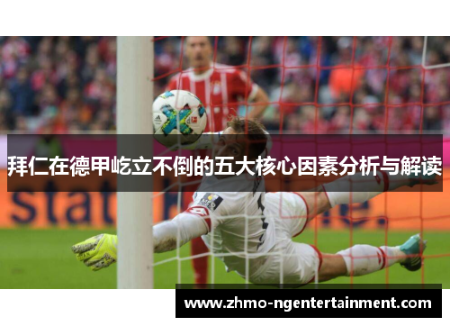 拜仁在德甲屹立不倒的五大核心因素分析与解读