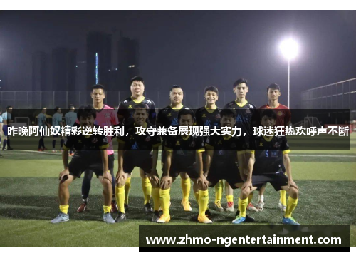 昨晚阿仙奴精彩逆转胜利,攻守兼备展现强大实力,球迷狂热欢呼声不断 昨晚阿仙奴精彩逆转胜利,攻守兼备展现强大实力,球迷狂热欢呼声不断