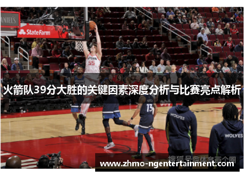 火箭队39分大胜的关键因素深度分析与比赛亮点解析 火箭队39分大胜的关键因素深度分析与比赛亮点解析