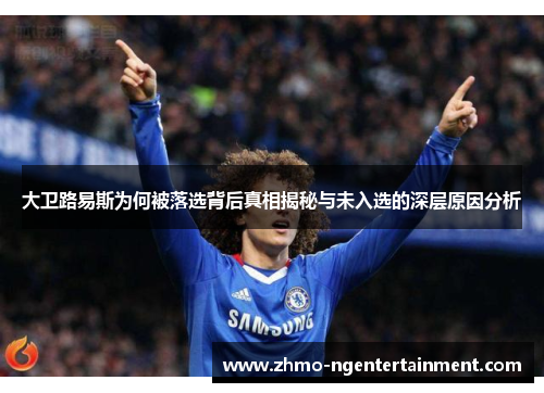 大卫路易斯为何被落选背后真相揭秘与未入选的深层原因分析