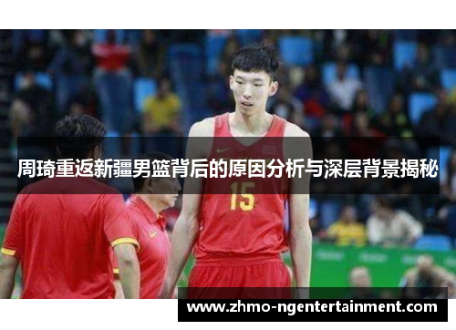 周琦重返新疆男篮背后的原因分析与深层背景揭秘