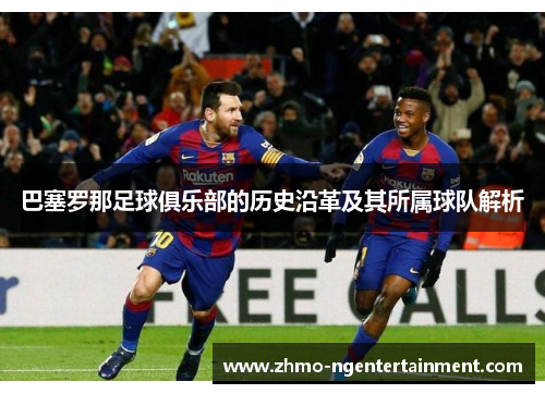 巴塞罗那足球俱乐部的历史沿革及其所属球队解析