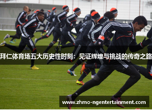 拜仁体育场五大历史性时刻：见证辉煌与挑战的传奇之路