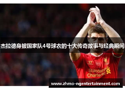 杰拉德身披国家队4号球衣的十大传奇故事与经典瞬间