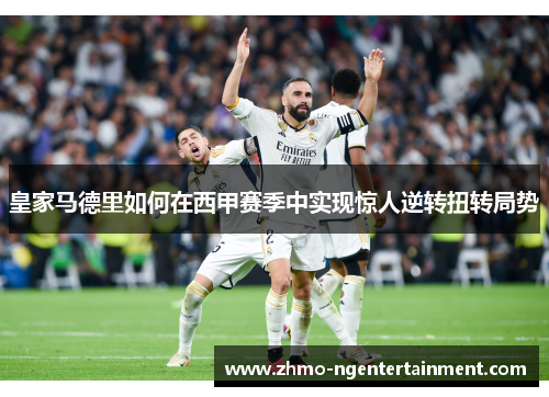 皇家马德里如何在西甲赛季中实现惊人逆转扭转局势