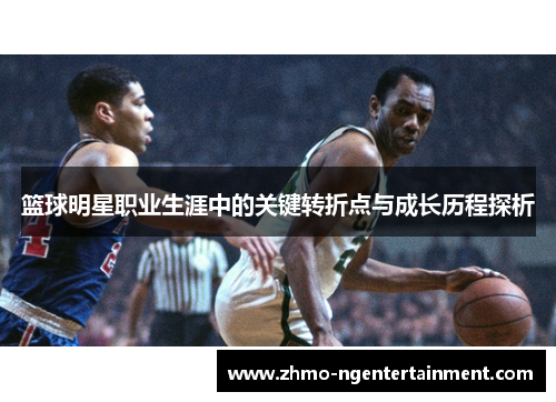 篮球明星职业生涯中的关键转折点与成长历程探析