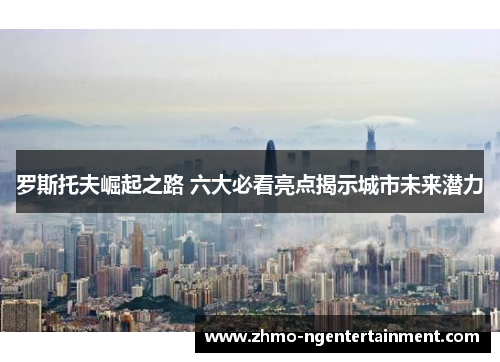 罗斯托夫崛起之路 六大必看亮点揭示城市未来潜力