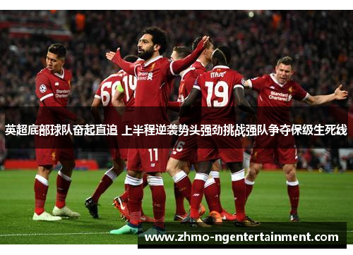英超底部球队奋起直追 上半程逆袭势头强劲挑战强队争夺保级生死线 英超底部球队奋起直追 上半程逆袭势头强劲挑战强队争夺保级生死线