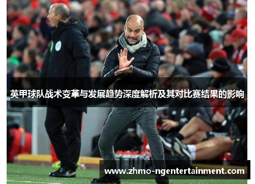 英甲球队战术变革与发展趋势深度解析及其对比赛结果的影响