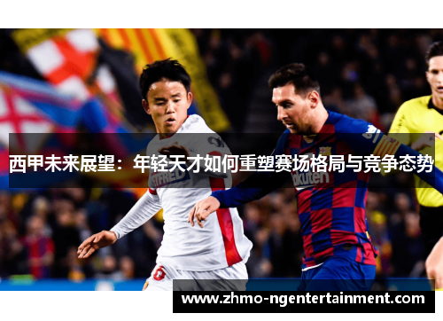 西甲未来展望：年轻天才如何重塑赛场格局与竞争态势