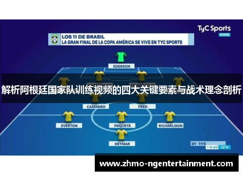 解析阿根廷国家队训练视频的四大关键要素与战术理念剖析 解析阿根廷国家队训练视频的四大关键要素与战术理念剖析