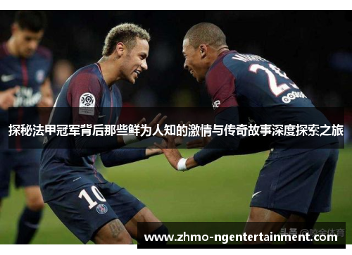 探秘法甲冠军背后那些鲜为人知的激情与传奇故事深度探索之旅