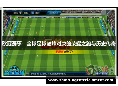 欧冠赛事：全球足球巅峰对决的荣耀之路与历史传奇