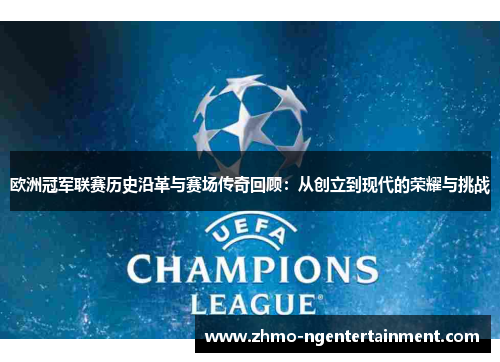 欧洲冠军联赛历史沿革与赛场传奇回顾：从创立到现代的荣耀与挑战