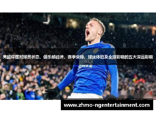 英超停摆对球员状态、俱乐部经济、赛季安排、球迷体验及全球影响的五大深远影响