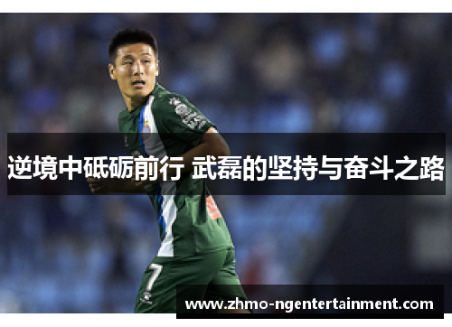 逆境中砥砺前行 武磊的坚持与奋斗之路 逆境中砥砺前行 武磊的坚持与奋斗之路