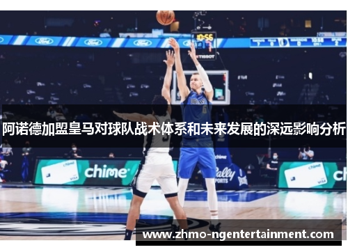 阿诺德加盟皇马对球队战术体系和未来发展的深远影响分析