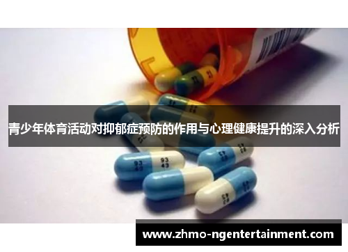 青少年体育活动对抑郁症预防的作用与心理健康提升的深入分析 青少年体育活动对抑郁症预防的作用与心理健康提升的深入分析