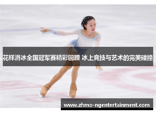 花样滑冰全国冠军赛精彩回顾 冰上竞技与艺术的完美碰撞