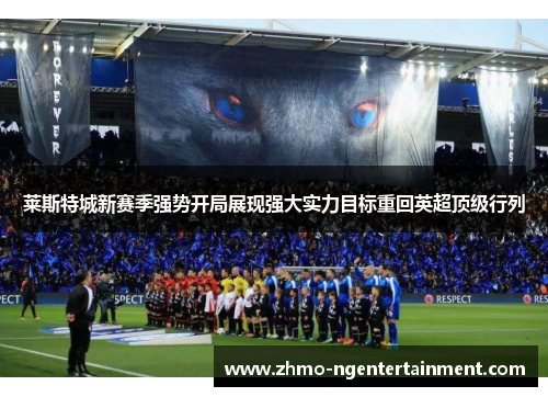 莱斯特城新赛季强势开局展现强大实力目标重回英超顶级行列