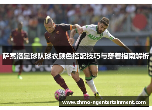 萨索洛足球队球衣颜色搭配技巧与穿着指南解析
