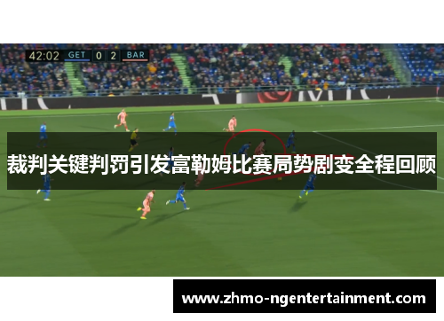 裁判关键判罚引发富勒姆比赛局势剧变全程回顾