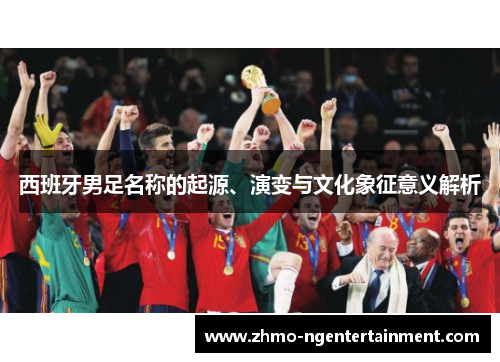 西班牙男足名称的起源、演变与文化象征意义解析