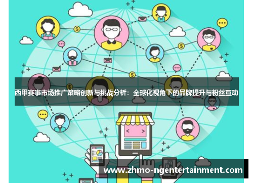 西甲赛事市场推广策略创新与挑战分析：全球化视角下的品牌提升与粉丝互动