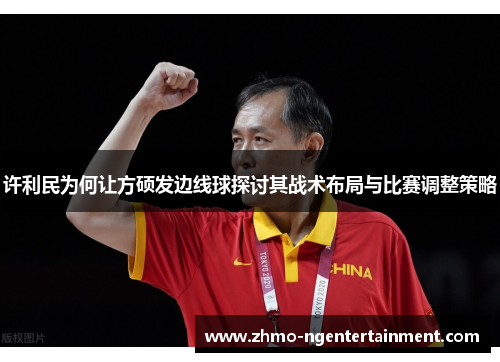 许利民为何让方硕发边线球探讨其战术布局与比赛调整策略