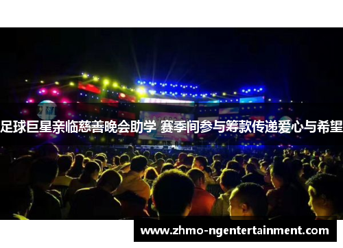 足球巨星亲临慈善晚会助学 赛季间参与筹款传递爱心与希望