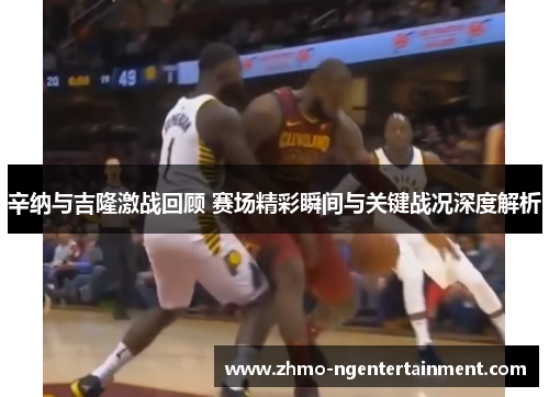 辛纳与吉隆激战回顾 赛场精彩瞬间与关键战况深度解析