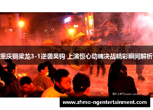 重庆铜梁龙3-1逆袭吴钩 上演惊心动魄决战精彩瞬间解析