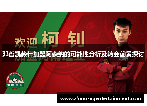 邓哲凯赖什加盟阿森纳的可能性分析及转会前景探讨