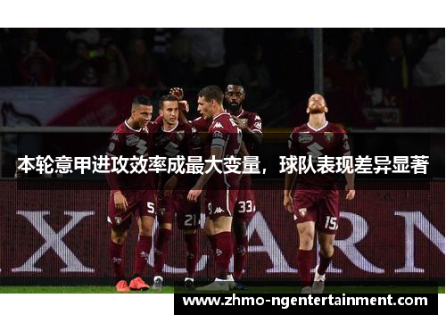 本轮意甲进攻效率成最大变量，球队表现差异显著