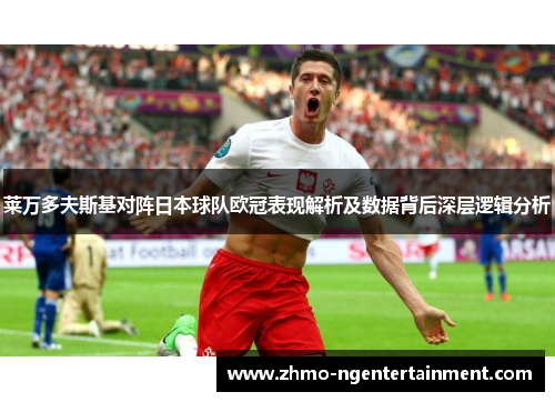 莱万多夫斯基对阵日本球队欧冠表现解析及数据背后深层逻辑分析