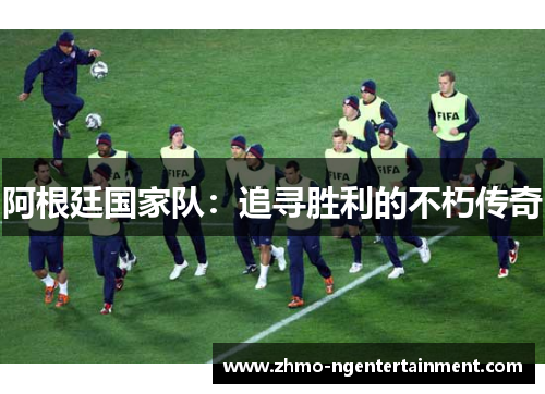 阿根廷国家队：追寻胜利的不朽传奇