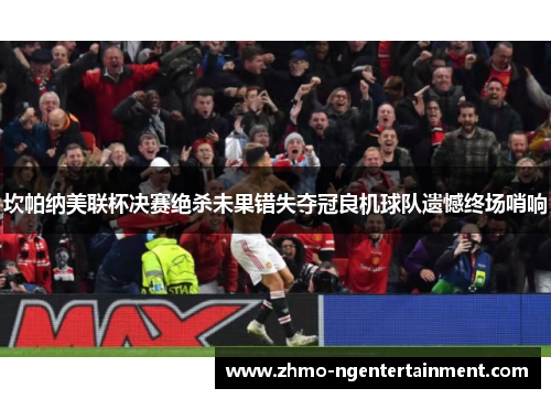 坎帕纳美联杯决赛绝杀未果错失夺冠良机球队遗憾终场哨响 坎帕纳美联杯决赛绝杀未果错失夺冠良机球队遗憾终场哨响